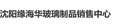 舔舔舔操操操舔舔舔沈阳缘海华玻璃制品销售中心